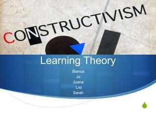 Learning Theory
      Bianca
        Jo
      Juana
        Lisi
      Sarah


                  S
 