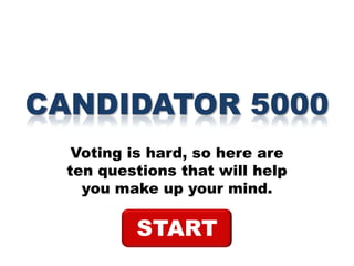CANDIDATOR 5000
Voting is hard, so here are
ten questions that will help
you make up your mind.

START

 