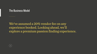 TheBusinessModel
14
We’ve assumed a 20% vendor fee on any
experience booked. Looking ahead, we’ll
explore a premium passio...