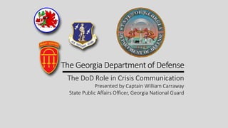The DoD Role in Crisis Communication
Presented by Captain William Carraway
State Public Affairs Officer, Georgia National Guard
 