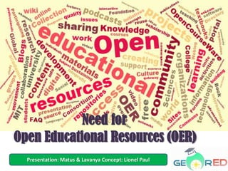 Need for
Open Educational Resources (OER)
  Presentation: Matus & Lavanya Concept: Lionel Paul
 