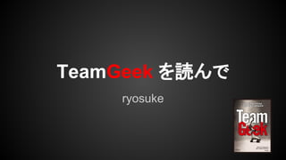 TeamGeek を読んで
ryosuke
 