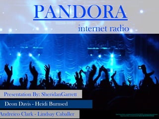 PANDORA
internet radio

Presentation By: SheridanGarrett
Deon Davis - Heidi Burnsed

Andreico Clark - Lindsay Caballer

http://www.flickr.com/photos/marfis75/3272079115/sizes/l/in/photostream/
http://www.flickr.com/photos/41463627@N05/8999209560/

 