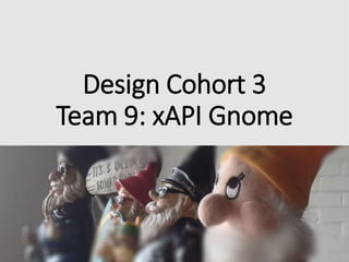 Design Cohort 3
Team 9: xAPI Gnome
 