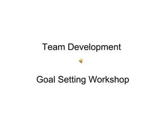 Team Development
Goal Setting Workshop
 