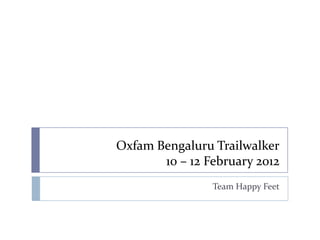 Oxfam Bengaluru Trailwalker
       10 – 12 February 2012
                Team Happy Feet
 