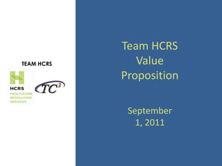 Team HCRS
TEAM HCRS      Value
            Proposition

             September
               1, 2011
 