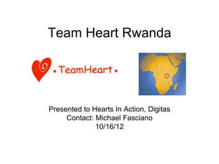Team Heart Rwanda




Presented to Hearts In Action, Digitas
     Contact: Michael Fasciano
              10/16/12
 