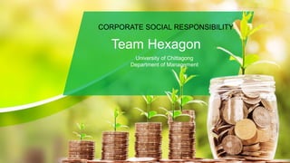 Team Hexagon
CORPORATE SOCIAL RESPONSIBILITY
University of Chittagong
Department of Management
 
