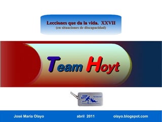 Lecciones que da la vida. XXVII
                       (en situaciones de discapacidad)




               Team Hoyt

José María Olayo                    abril 2011            olayo.blogspot.com
 