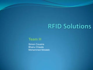 RFID Solutions  Team H Simon Cousins Bhanu Chawla Mohammed Motaleb 