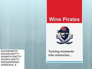 Wine Pirates
Turning moments
into memories…
SHIVASHAKTHI
SACHIN SHETTY
SHARATH SHETTY
SOORAJ SHETTI
RADHAKRISHNA
SHREESHA .S
 