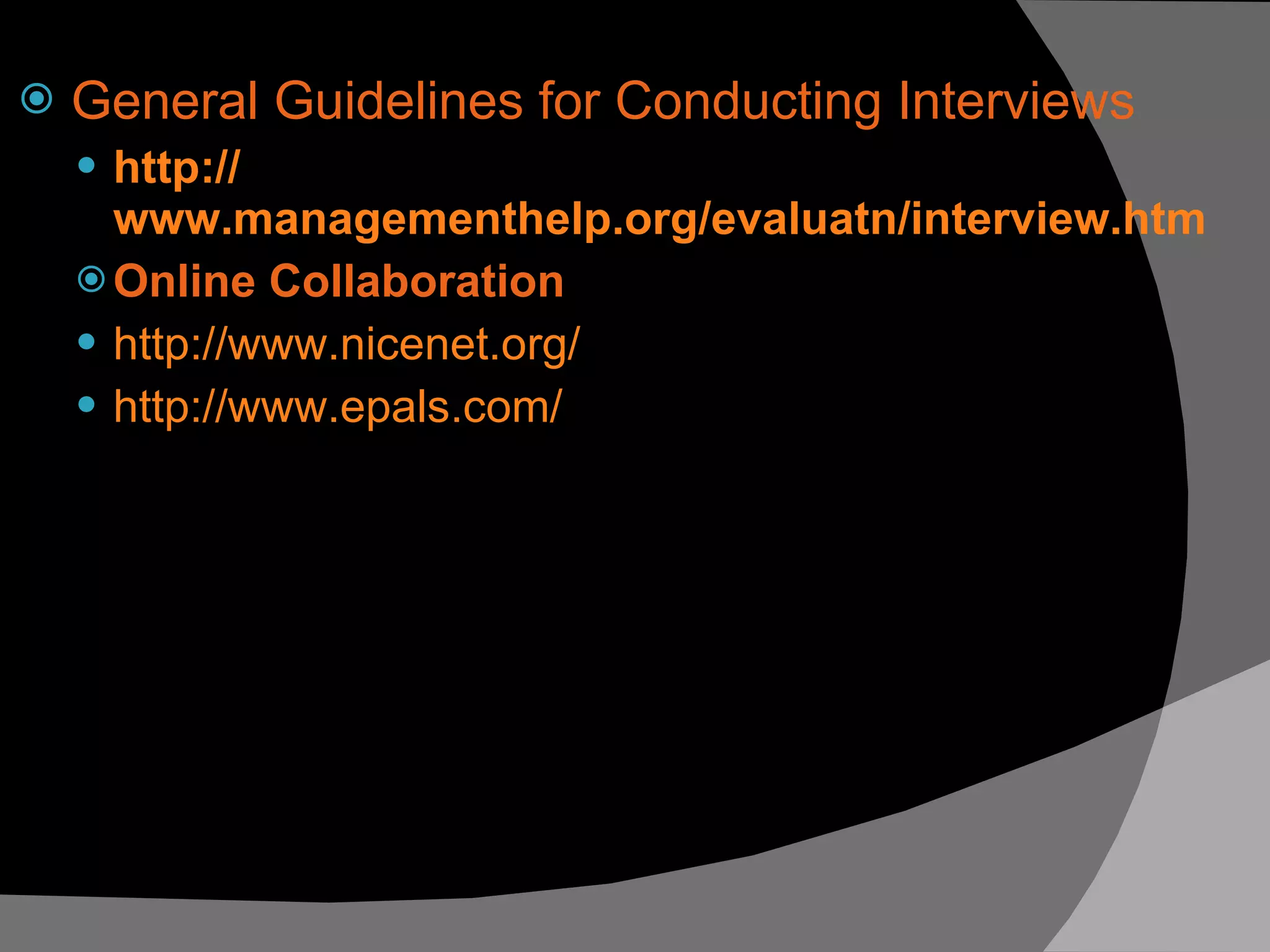 General Guidelines for Conducting Interviews http:// www.managementhelp.org/evaluatn/interview.htm Online Collaboration  http:// www.nicenet.org / http:// www.epals.com / 