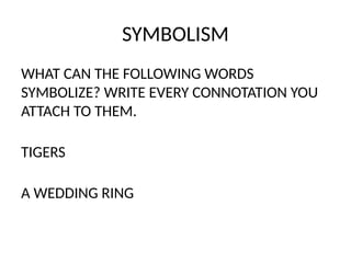 SYMBOLISM
WHAT CAN THE FOLLOWING WORDS
SYMBOLIZE? WRITE EVERY CONNOTATION YOU
ATTACH TO THEM.
TIGERS
A WEDDING RING
 