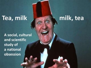 Tea, milk milk, tea
A social, cultural
and scientific
study of
a national
obsession
 