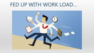 FED UP WITH WORK LOAD…
 