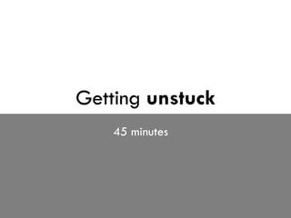 Getting  unstuck 45 minutes 