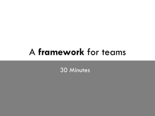 A  framework  for teams 30 Minutes 