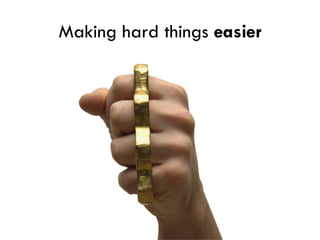 Making hard things  easier 