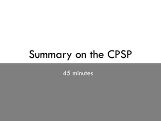 Summary on the CPSP 45 minutes 