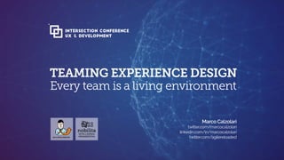 TEAMING EXPERIENCE DESIGN
Every team is a living environment
 
Marco Calzolari 
twitter.com/marcocalzolari
linkedin.com/in/marcocalzolari 
twitter.com/agilereloaded
INTELLIGENZA
ORGANIZZATIVA
INTERSECTION CONFERENCE
UX & Development
 