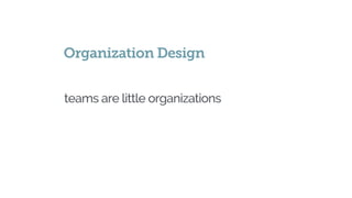 teams are little organizations
Organization Design
 