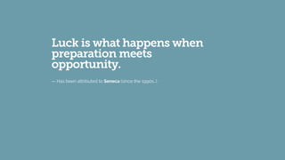 Luck is what happens when
preparation meets
opportunity.
— Has been attributed to Seneca (since the 1990s…)
 
