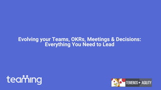 Evolving your Teams, OKRs, Meetings & Decisions:
Everything You Need to Lead
 