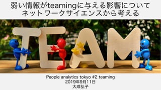 弱い情報がteamingに与える影響について
ネットワークサイエンスから考える
People analytics tokyo #2 teaming
2019年9月11日
大成弘子
 