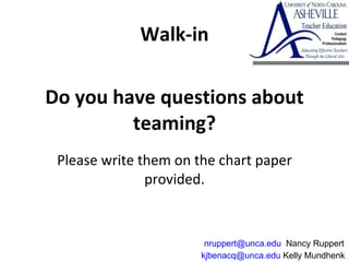 Do you have questions about teaming? Please write them on the chart paper provided. [email_address]  Kelly Mundhenk  [email_address]   Nancy Ruppert  Walk-in 