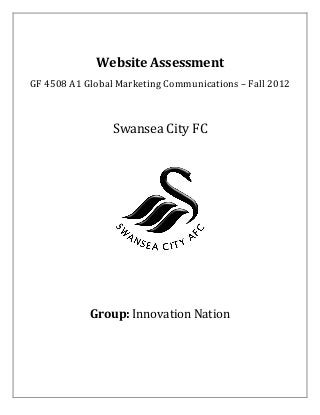 Website Assessment
GF 4508 A1 Global Marketing Communications – Fall 2012



                 Swansea City FC




            Group: Innovation Nation
 