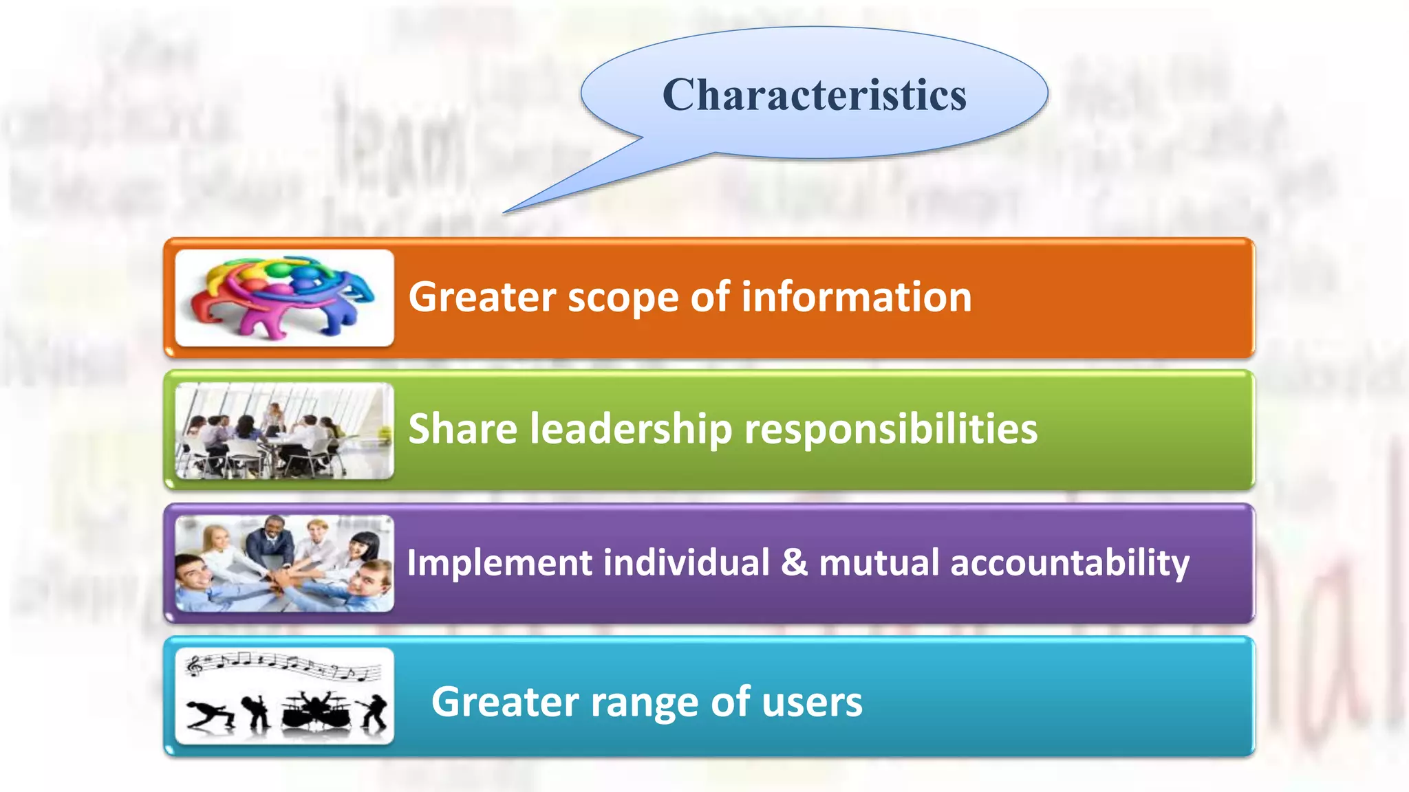 Greater scope of information
Share leadership responsibilities
Implement individual & mutual accountability
Greater range of users
Characteristics
 