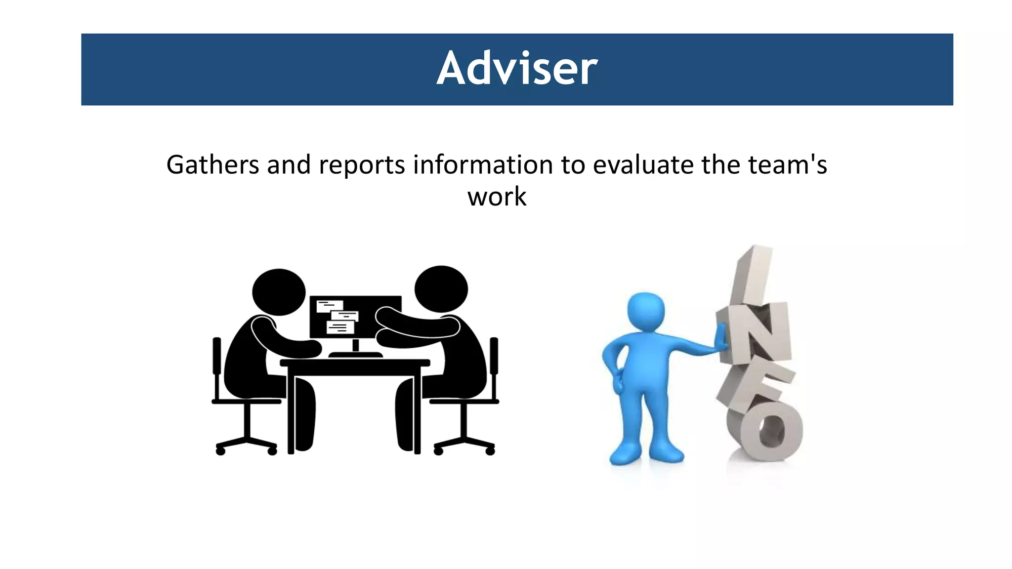 Gathers and reports information to evaluate the team's
work
Adviser
 
