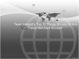Team Instabill’s Top 10 Things to Look for in a
         Travel Merchant Account
 