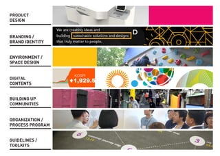 ENVIRONMENT / 
SPACE DESIGN 
BRANDING / 
BRAND IDENTITY 
PRODUCT 
DESIGN 
DIGITAL 
CONTENTS 
BUILDING UP 
COMMUNITIES 
ORGANIZATION / 
PROCESS PROGRAM 
GUIDELINES / 
TOOLKITS  