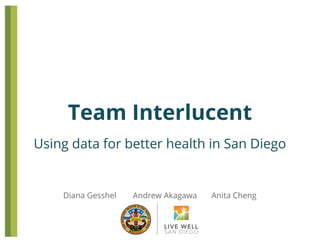 Team Interlucent
Using data for better health in San Diego

Diana Gesshel

Andrew Akagawa

Anita Cheng

 
