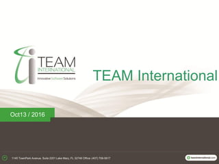TEAM International
Oct13 / 2016
1145 TownPark Avenue, Suite 2201 Lake Mary, FL 32746 Office: (407) 708-5617
 