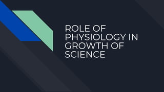 ROLE OF
PHYSIOLOGY IN
GROWTH OF
SCIENCE
 