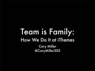 Team is Family:
How We Do It at iThemes
Cory Miller
@CoryMiller303
 
