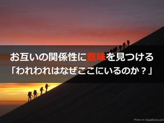 お互いの関係性に意味を⾒つける
「われわれはなぜここにいるのか？」
Photo on VisualHunt.com
 
