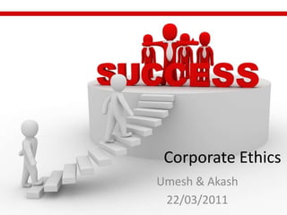 Corporate Ethics
Umesh & Akash
 22/03/2011
 