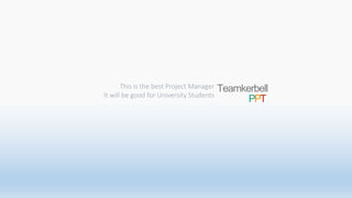 This is the best Project Manager
It will be good for University Students
Teamkerbell
PPT
 