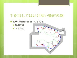 手を出してはいけない幾何の例
 2007   Domestic: くるくる
    AOJ1151
    回すだけ
 