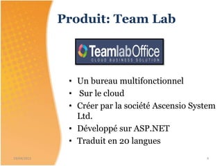 • Un bureau multifonctionnel
• Sur le cloud
• Créer par la société Ascensio System
Ltd.
• Développé sur ASP.NET
• Traduit en 20 langues
Produit: Team Lab
19/04/2015 4
 