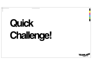 Quick 
Challenge! 
 