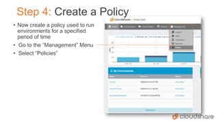 Step 4: Create a Policy
• Now create a policy used to run
environments for a specified
period of time
• Go to the “Management” Menu
• Select “Policies”

 