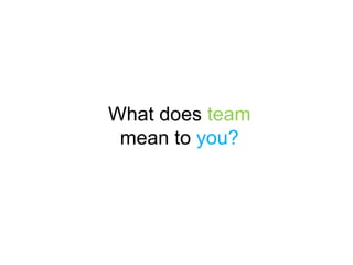 What does team
mean to you?
 