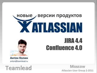 новые версии продуктов JIRA 4.4 Confluence 4.0 Антон Колин anton@teamlead.ru 