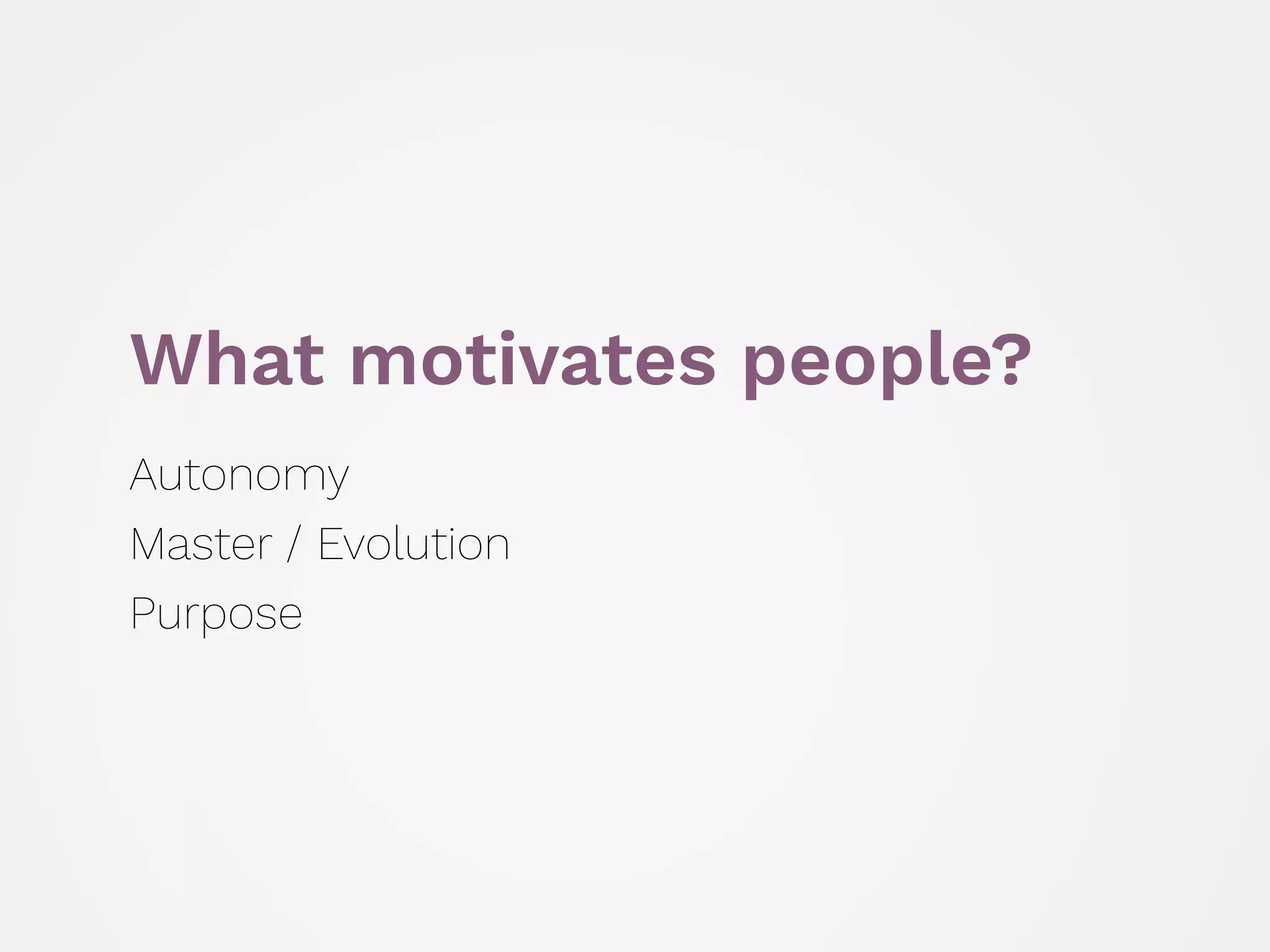 What motivates people?
Autonomy
Master / Evolution
Purpose
 