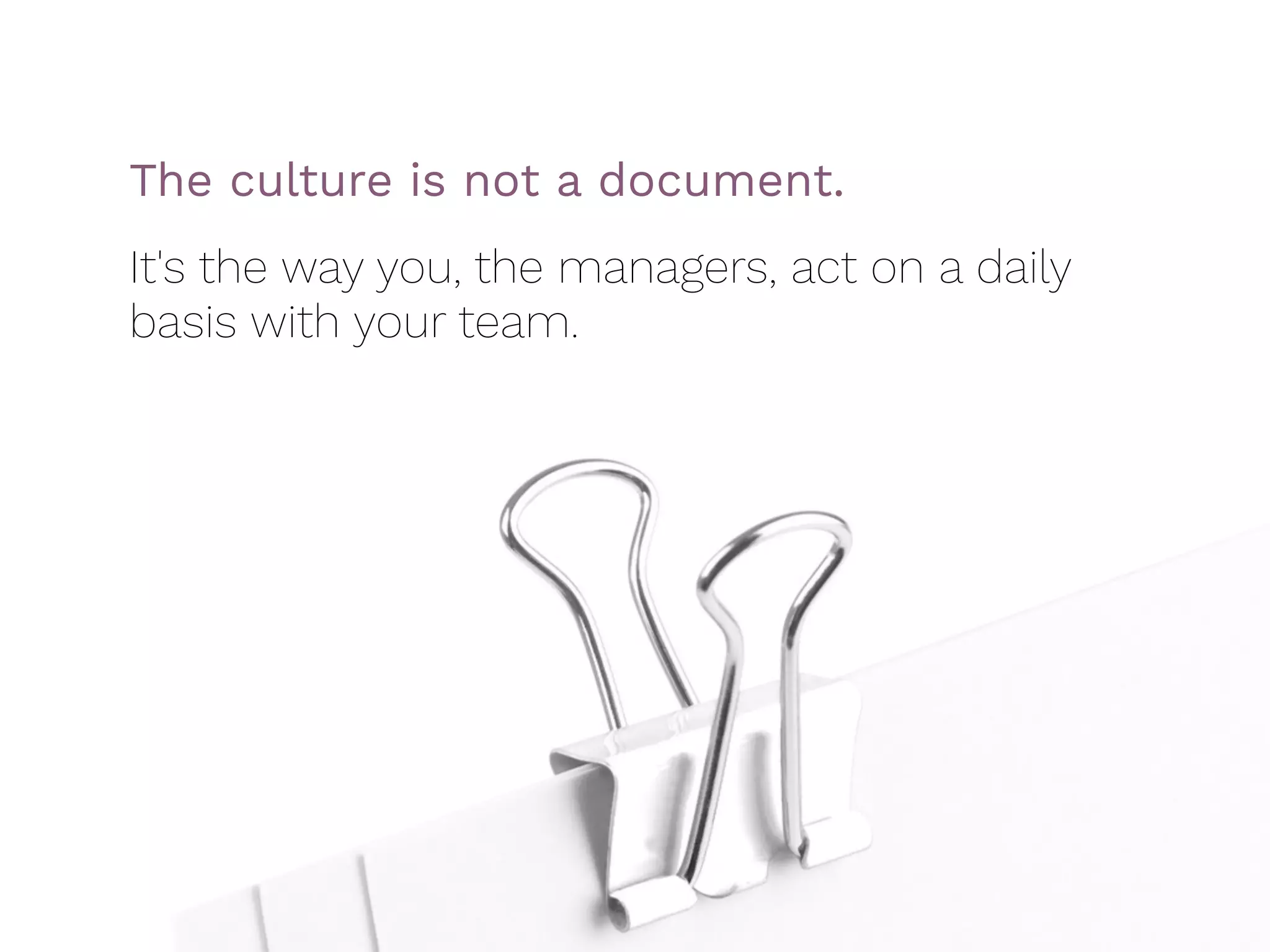 The culture is not a document.  
It's the way you, the managers, act on a daily
basis with your team.
 